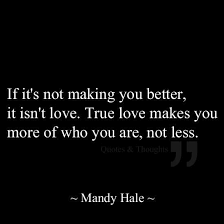 If It S Not Making You Better It Isn T Love True Love Makes You More Of Who You Are Not Less Words Inspirational Quotes Inspirational Words