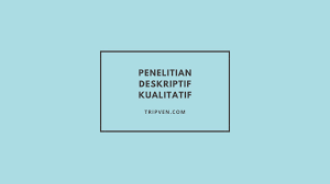 Pengertian Penelitian Deskriptif Kualitatif