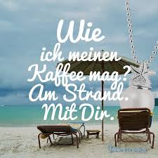 Wie Ich Meinen Kaffee Am Liebsten Mag Am Strand Mit Dir Reif Fur Die Insel Spruche Bilder