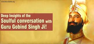 Guru gobind singh ji left his physical body in 1708, at abchal nagar, hazoor sahib (nanded, maharashtra, india). Deep Insights Of The Soulful Conversation With Guru Gobind Singh Ji