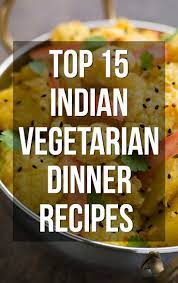 Top 15 Indian Vegetarian Dinner Recipes You Can Try Indian Vegetarian Dinner Recipes Vegetarian Recipes Dinner Indian Food Recipes Vegetarian