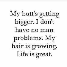 No Man Problems My Hair Is Growing My Butt Is Getting Bigger Booty Quotes Big Booty Quotes Growing Quotes