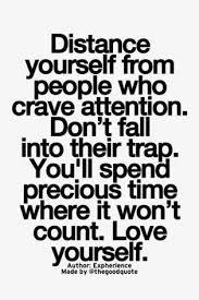 Narcissists are consumed with maintaining a shallow false self to others. Distance Yourself From People Who Crave Attention Don T Fall Into Their Trap You Ll Spend Precious Time Where It Won T Count Love Yourself Best Love Quotes Best Love Quotes Inspirational Words