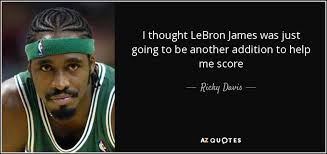 Enjoy these sayings from king james. Ricky Davis Quote I Thought Lebron James Was Just Going To Be Another