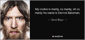 Daniel Bryan quote: My rookie is manly, so manly, oh so manly his...