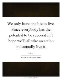 We Only Have One Life To Live Since Everybody Has The Potential Picture Quotes