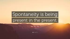 41 art quotes about spontaneity found | share this page of quotes about spontaneity on facebook. Wei Wu Wei Quote Spontaneity Is Being Present In The Present