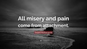 These quotes do not assume any belief on your part. Swami Vivekananda Quote All Misery And Pain Come From Attachment