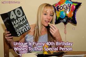 These quotations and birthday sentiments are also useful for invitations to announce the big day. Unique Funny 40th Birthday Wishes To That Special Person