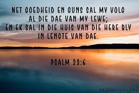 Net Goedheid En Guns Sal My Volg Al Die Dae Van My Lewe En Ek Sal In Die Huis Van Die Here Bly In Lengte Van Dae Psalms 23 6 Af Psalms