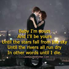 Baby I M Yours And I Ll Be Yours Untill The Stars Fall From The Sky Until The Rivers All Run Dry In Other Words Until I Die