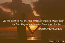 Maybe you would like to learn more about one of these? Antoine De Saint Exupery Quote Life Has Taught Us That Love Does Not Consist In Gazing At Each Other But In Looking Outward Together In The Same Direction