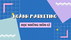Ngành Marketing học những môn gì? Thi khối nào phù hợp?