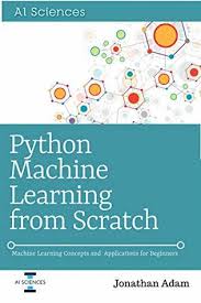 Subscribe to machine learning from scratch. Python Machine Learning From Scratch Machine Learning Concepts And Applications For Beginners By Jonathan Adam