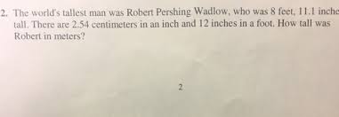 Convert 8 foot to meter with formula, common lengths conversion, conversion tables and more. The World S Tallest Man Was Robert Pershing Wadlow Chegg Com