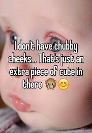 I Don T Have Chubby Cheeks That S Just An Extra Piece Of Cute In There