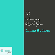 I would hope that a wise latina woman with the richness of her. 10 Amazing Quotes From Hispanic Authors Hispana Global