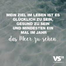 Mein Ziel Im Leben Ist Es Glucklich Zu Sein Gesund Zu Sein Und Mindestens Ein Mal Im Jahr Das Meer Zu Sehen Visual Statements Ziele Im Leben Visual Statements Lebensmotto Lustig