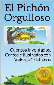 Los cuentos han sido desde siempre un género muy popular, nada menor, y no es extraño encontrar a grandes novelistas o ensayistas de ayer y de hoy habiendo escrito este tipo de relatos cortos. Cuentos Inventados Cortos E Ilustrados Con Valores Cristianos El Pichon Orgulloso By Gustavo Echeverria