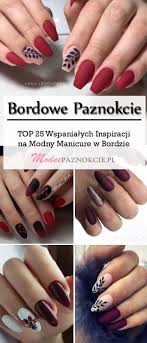 Bordowe Paznokcie Top 25 Wspanialych Inspiracji Na Modny Manicure