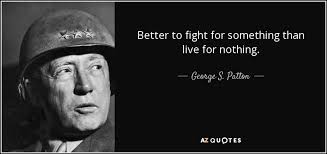 George S Patton Quote Better To Fight For Something Than Live For Nothing