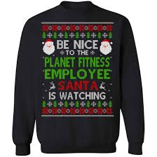 No, all planet fitness clubs remain closed on christmas day. Be Nice To The Planet Fitness Employee Santa Is Watching Christmas Sweater Shirt Hoodie 0stees