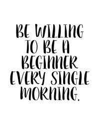 Be Willing To Be A Beginner Every Single Morning Fitness Motivation Motivational Poster Gift Kata Kata Indah Kutipan Inspirasional Kutipan Tentang Kehidupan