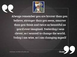 There is something you must always remember. Always Remember You Are Braver Inspirational Quote By Rumi
