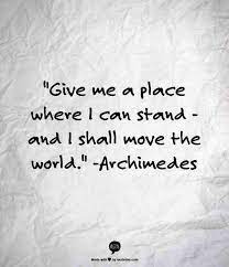 Give Me A Place Where I Can Stand And I Shall Move The World Archimedes Quotes Quotes To Live By Archimedes Quotes Great Quotes