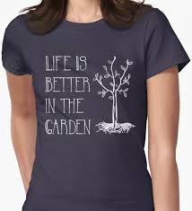 life is better in the garden fitted t shirt by dk80 gardening shirts shirts garden tshirts