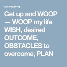 Get Up And Woop Woop My Life Wish Desired Outcome Obstacles To Overcome Plan Motivational Strategies Life How To Plan