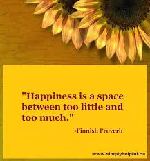 Simply Helpful Ca Happiness Is A Space Between Too Little And Too Much Finnish Proverb Facebook