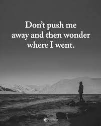 Double Tap If You Agree Don T Push Me Away And Then Wonder Where I Went Powerofpositivity Dont Push Me Away Push Me Away Quotes Dont Push Me