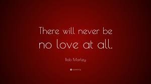 Check spelling or type a new query. Bob Marley Quote There Will Never Be No Love At All