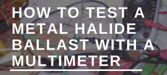 Ul, rohs, ce, etl, isi. How To Test A Metal Halide Ballast With A Multimeter