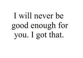 Never Good Enough Not Good Enough Quotes Enough Is Enough Quotes Mood Quotes