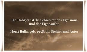 Die Habgier Ist Die Schwester Des Egoismus Und Der Eigensucht Zitat Von Horst Bulla Dt Freidenker Dichter Autor Egoismus Zitate Zitate Egoismus