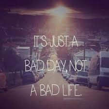 It S Just A Bad Day Not A Bad Life Quote It S Just A Bad Day Not A Bad Life I Ll Never Forget When You First Posted This Couldn T Be Any More True Love You Bgn Life Quotes Words Quotes