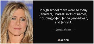 Jennifer Aniston quote: In high school there were so many Jennifers, I  had...
