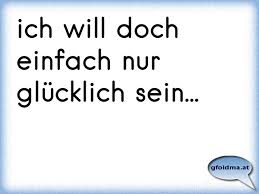 Ich Will Doch Einfach Nur Glucklich Sein Osterreichische Spruche Und Zitate