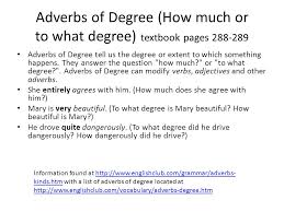 Adverbs of degree can modify verbs, adjectives and other adverbs, and tell us the extent to which something happens. Adverbs Textbook Pages 284 293 Grammar Book Pages Ppt Video Online Download
