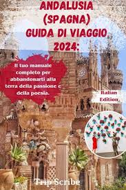 Trip Scribe – ANDALUSIA (SPAGNA) GUIDA DI VIAGGIO 2024: Il tuo manuale completo per abbandonarti alla terra della passione e della poesia. (2024)