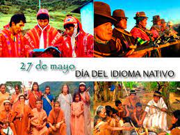 Valorar lo nuestro, reconocer nuestras raíces; 27 De Mayo Dia Nacional Del Idioma Nativo