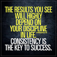 The Results You See Will Highly Depend On Your Discipline In Life Consistency Is The Key To Succes Results Quotes Consistency Quotes Fitness Motivation Quotes