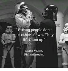 Strong People Don T Put Others Down They Lift Them Up Darth Vader Philanthropist Star Wars Motivati Funny Star Wars Memes Star Wars Quotes Star Wars Humor