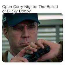 Open Carry Nights: The Ballad of Blicky Bobby | @masno23 | Memes