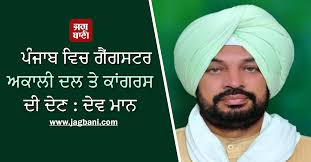 ਪੰਜਾਬ ਵਿਚ ਗੈਂਗਸਟਰ ਅਕਾਲੀ ਦਲ ਤੇ ਕਾਂਗਰਸ ਦੀ ਦੇਣ : ਦੇਵ ਮਾਨ