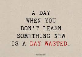 A Day When You Don T Learn Something Is A Day Wasted Learning Quotes Words Life Quotes