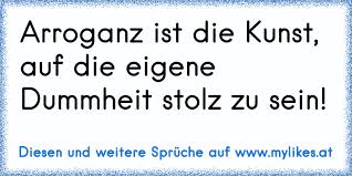 Arroganz Ist Die Kunst Auf Die Eigene Dummheit Stolz Zu Sein