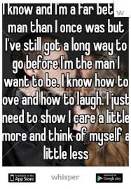 I Know And I M A Far Better Man Than I Once Was But I Ve